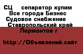 СЦ-3  сепаратор купим - Все города Бизнес » Судовое снабжение   . Ставропольский край,Лермонтов г.